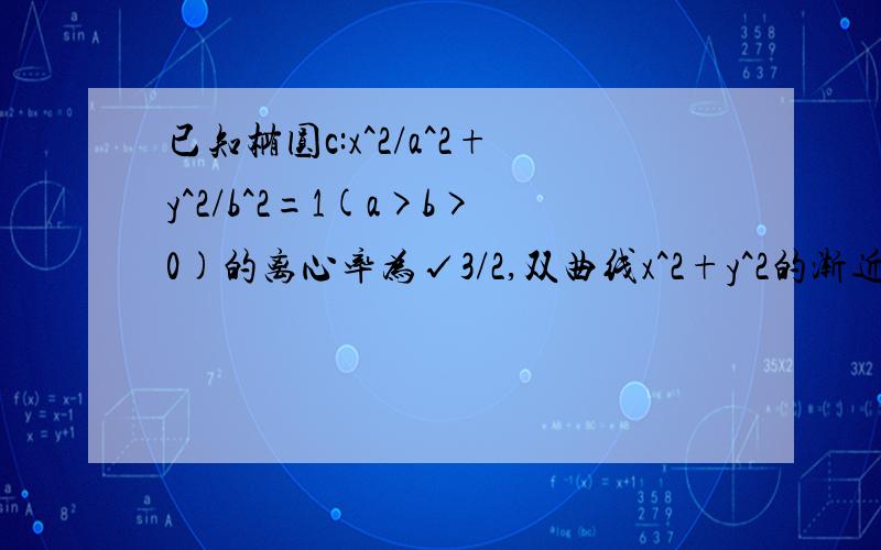 已知椭圆c:x^2/a^2+y^2/b^2=1(a>b>0)的离心率为√3/2,双曲线x^2+y^2的渐近线与椭圆有四