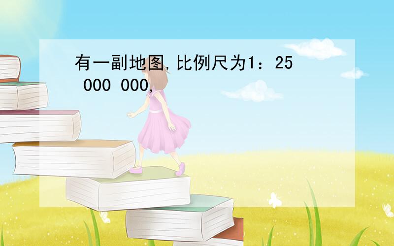 有一副地图,比例尺为1：25 000 000,