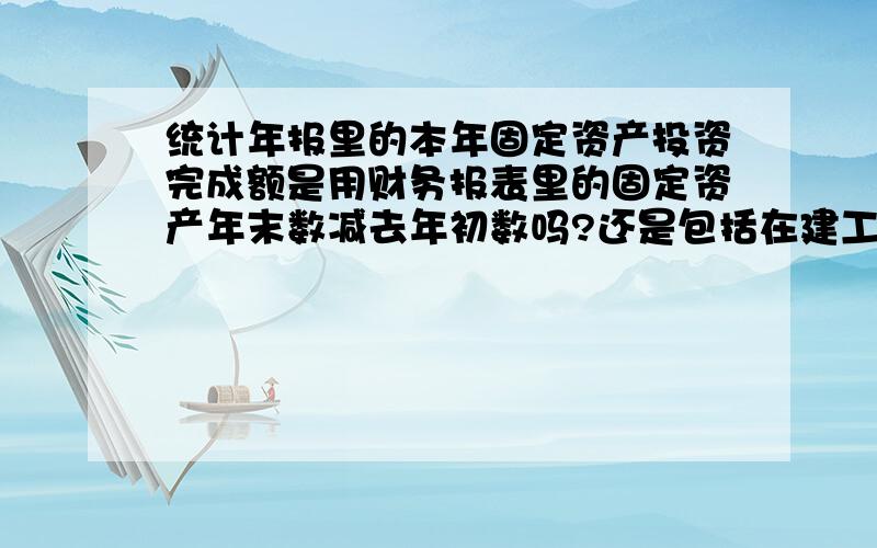 统计年报里的本年固定资产投资完成额是用财务报表里的固定资产年末数减去年初数吗?还是包括在建工程在内的本年实际完成的投资?