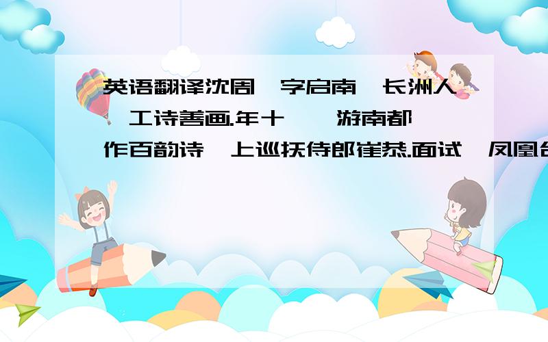 英语翻译沈周,字启南,长洲人,工诗善画.年十一,游南都,作百韵诗,上巡抚侍郎崔恭.面试《凤凰台赋》,援笔立就,恭大嗟异.