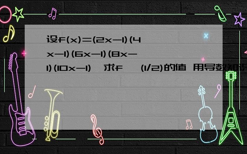 设f(x)=(2x-1)(4x-1)(6x-1)(8x-1)(10x-1),求f '(1/2)的值 用导数知识