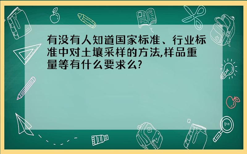 有没有人知道国家标准、行业标准中对土壤采样的方法,样品重量等有什么要求么?