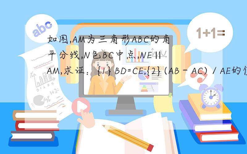 如图,AM为三角形ABC的角平分线,N色BC中点,NE∥AM,求证：{1}BD=CE;{2}(AB－AC)／AE的值