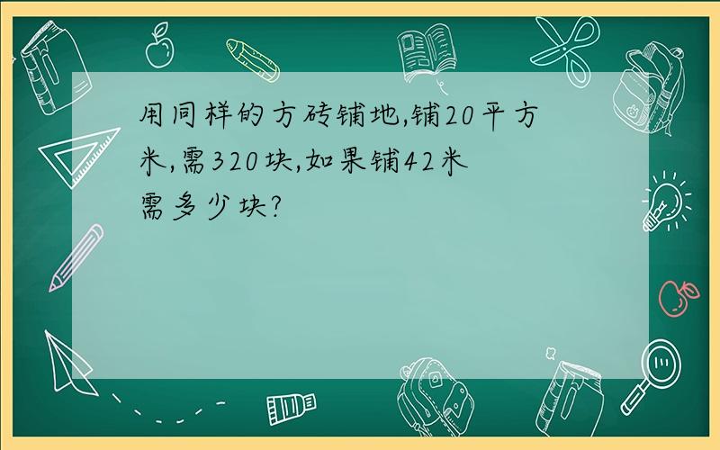 用同样的方砖铺地,铺20平方米,需320块,如果铺42米需多少块?