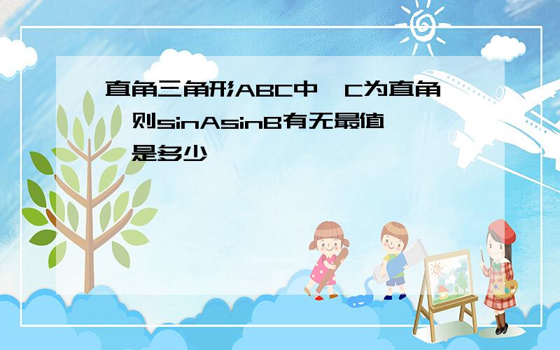 直角三角形ABC中,C为直角,则sinAsinB有无最值,是多少