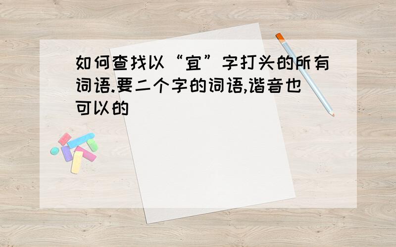 如何查找以“宜”字打头的所有词语.要二个字的词语,谐音也可以的