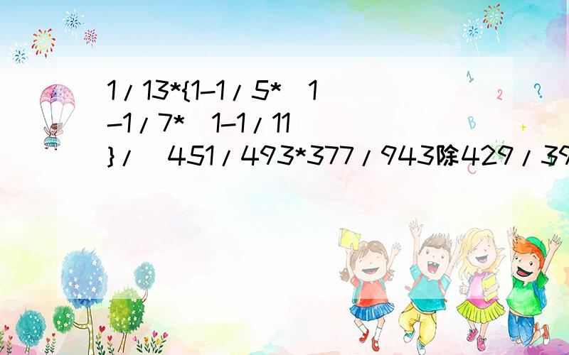 1/13*{1-1/5*[1-1/7*(1-1/11)]}/(451/493*377/943除429/391-38/45