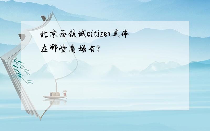 北京西铁城citizen具体在哪些商场有?