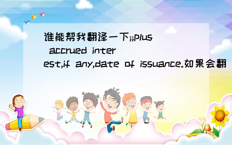 谁能帮我翻译一下;;plus accrued interest,if any,date of issuance.如果会翻