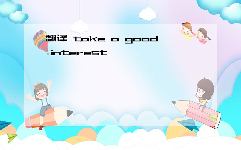 翻译 take a good interest