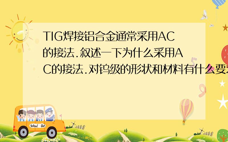 TIG焊接铝合金通常采用AC的接法.叙述一下为什么采用AC的接法.对钨级的形状和材料有什么要求