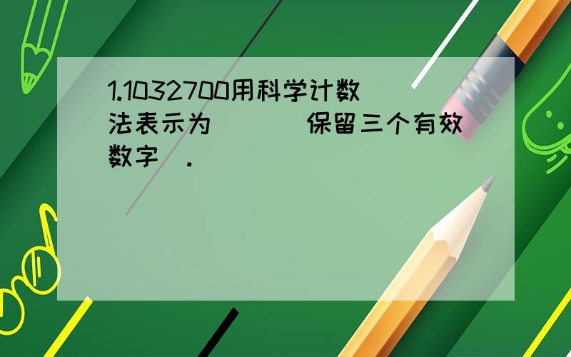 1.1032700用科学计数法表示为（ ）（保留三个有效数字）.