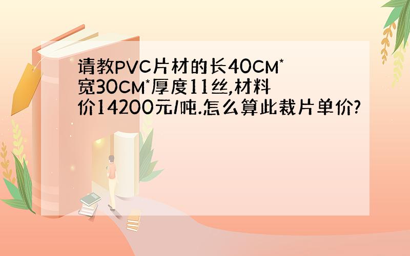 请教PVC片材的长40CM*宽30CM*厚度11丝,材料价14200元/吨.怎么算此裁片单价?