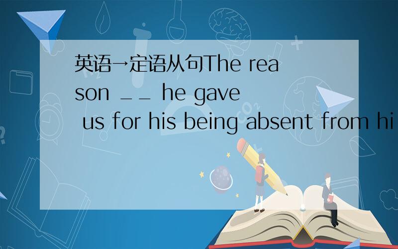 英语→定语从句The reason __ he gave us for his being absent from hi