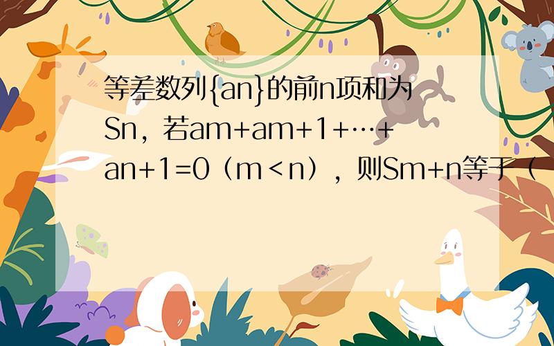 等差数列{an}的前n项和为Sn，若am+am+1+…+an+1=0（m＜n），则Sm+n等于（　　）