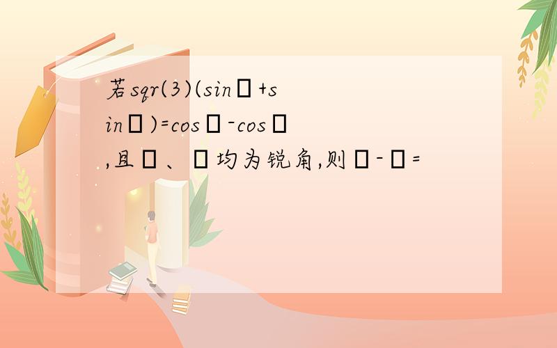 若sqr(3)(sinα+sinβ)=cosα-cosβ,且α、β均为锐角,则β-α=