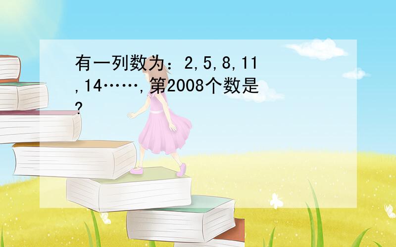 有一列数为：2,5,8,11,14……,第2008个数是?