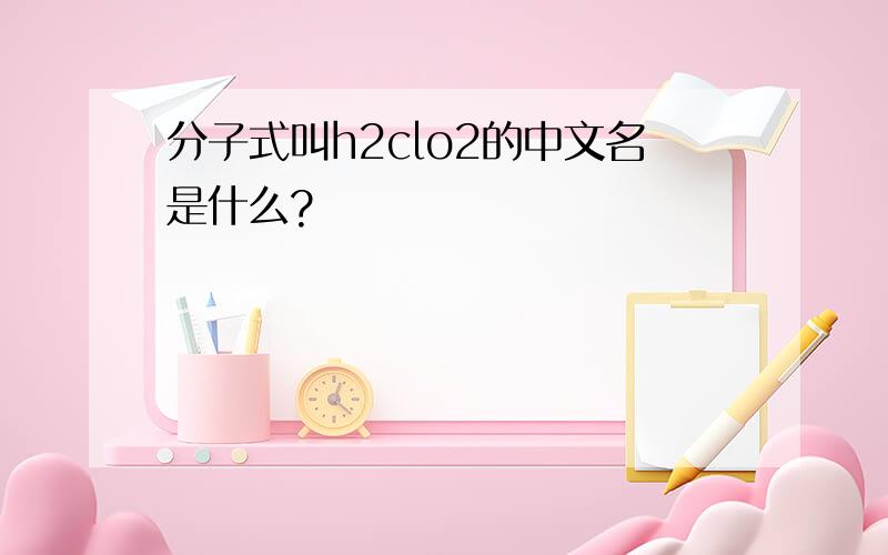 分子式叫h2clo2的中文名是什么?