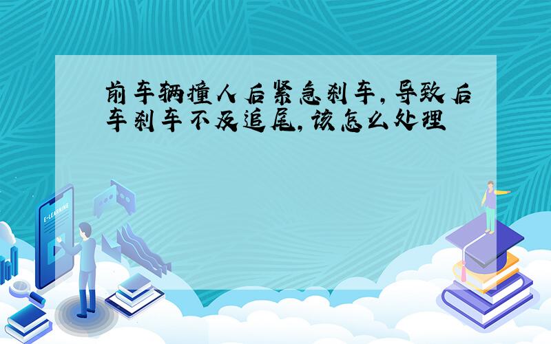 前车辆撞人后紧急刹车,导致后车刹车不及追尾,该怎么处理