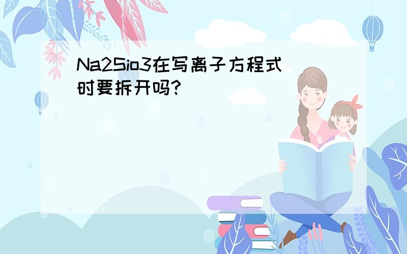 Na2Sio3在写离子方程式时要拆开吗?