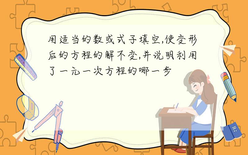 用适当的数或式子填空,使变形后的方程的解不变,并说明利用了一元一次方程的哪一步