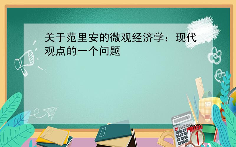 关于范里安的微观经济学：现代观点的一个问题