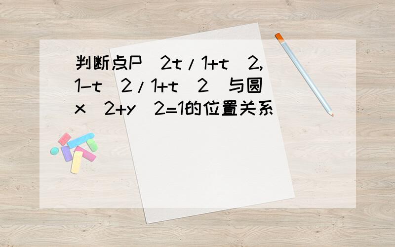 判断点P（2t/1+t^2,1-t^2/1+t^2)与圆x^2+y^2=1的位置关系