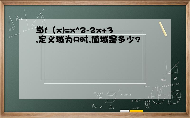 当f（x)=x^2-2x+3,定义域为R时,值域是多少?