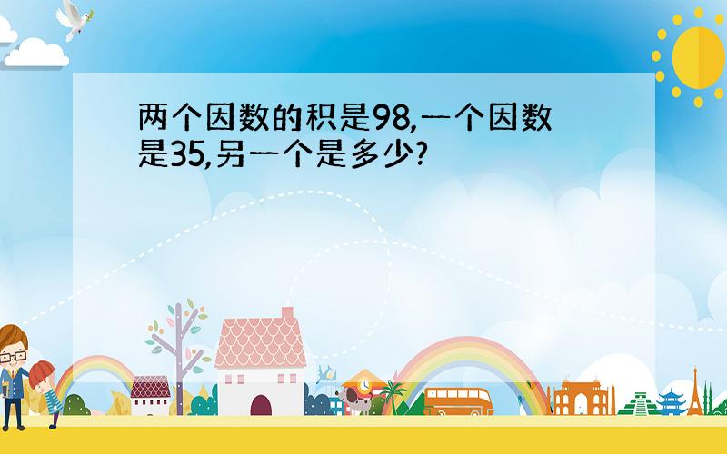 两个因数的积是98,一个因数是35,另一个是多少?