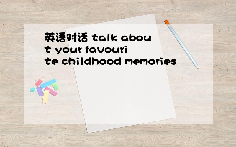 英语对话 talk about your favourite childhood memories