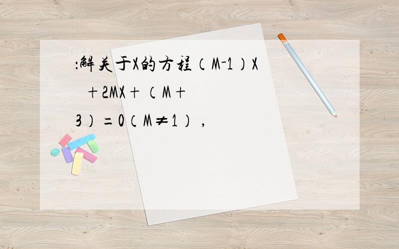 ：解关于X的方程（M-1）X²+2MX+（M+3）=0（M≠1） ,