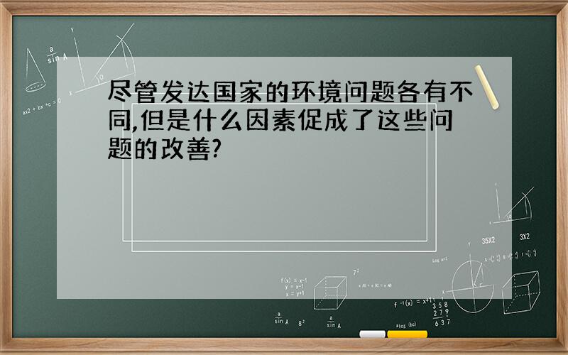 尽管发达国家的环境问题各有不同,但是什么因素促成了这些问题的改善?