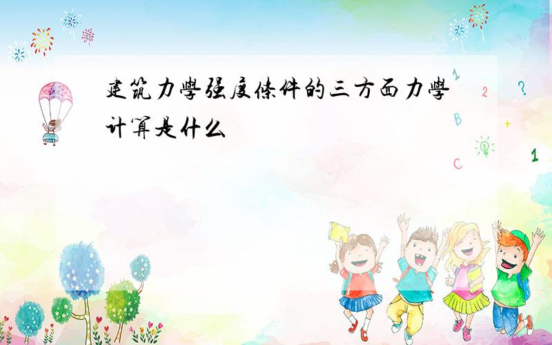 建筑力学强度条件的三方面力学计算是什么