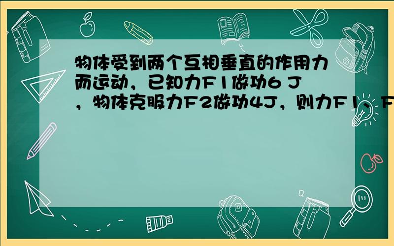 物体受到两个互相垂直的作用力而运动，已知力F1做功6 J，物体克服力F2做功4J，则力F1、F2的合力对物体做功（ ）