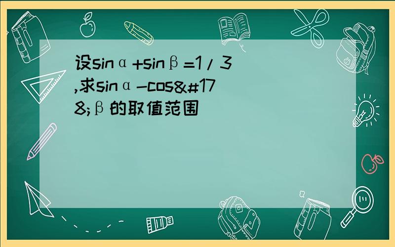 设sinα+sinβ=1/3,求sinα-cos²β的取值范围