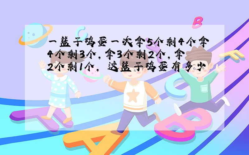 一篮子鸡蛋一次拿5个剩4个拿4个剩3个,拿3个剩2个,拿2个剩1个,　这篮子鸡蛋有多少