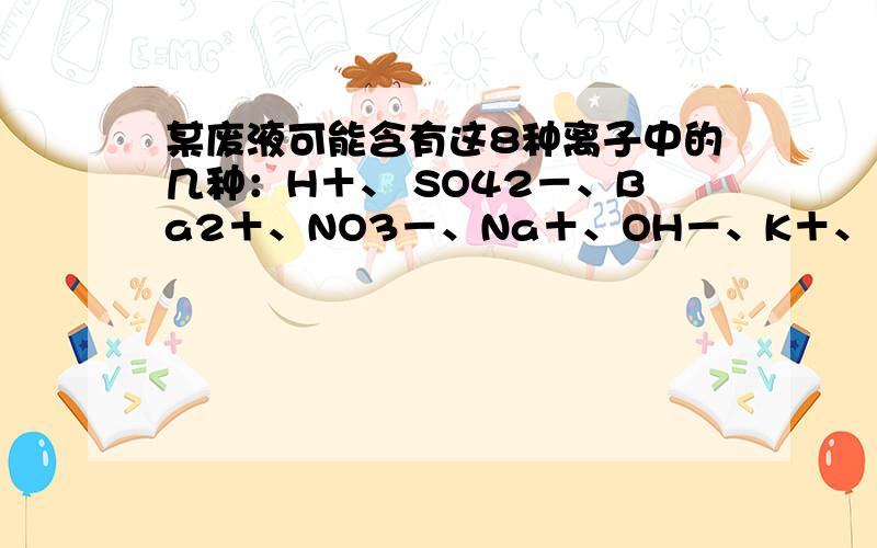 某废液可能含有这8种离子中的几种：H＋、 SO42－、Ba2＋、NO3－、Na＋、OH－、K＋、 CO32－.废液的pH