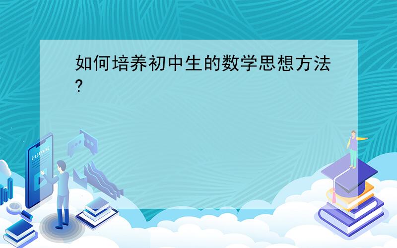 如何培养初中生的数学思想方法?