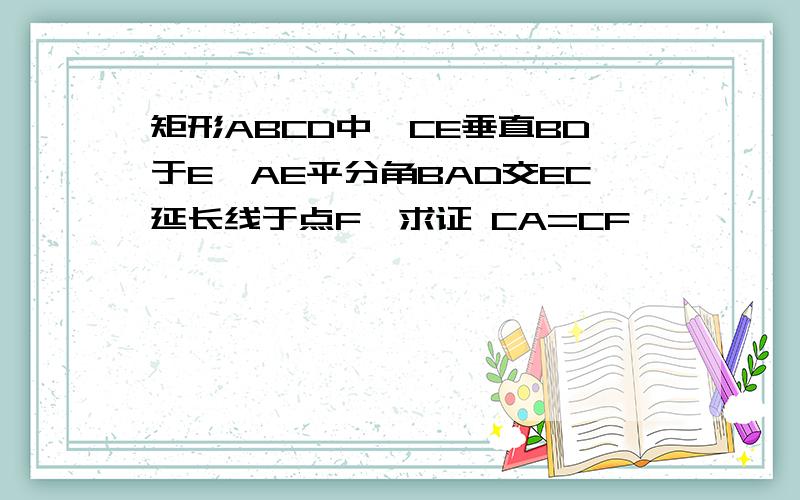 矩形ABCD中,CE垂直BD于E,AE平分角BAD交EC延长线于点F,求证 CA=CF