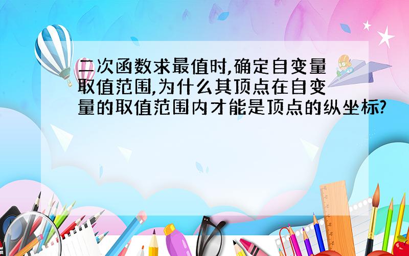 二次函数求最值时,确定自变量取值范围,为什么其顶点在自变量的取值范围内才能是顶点的纵坐标?