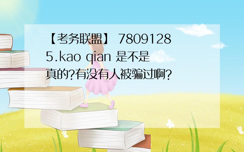 【考务联盟】 78091285.kao qian 是不是真的?有没有人被骗过啊?