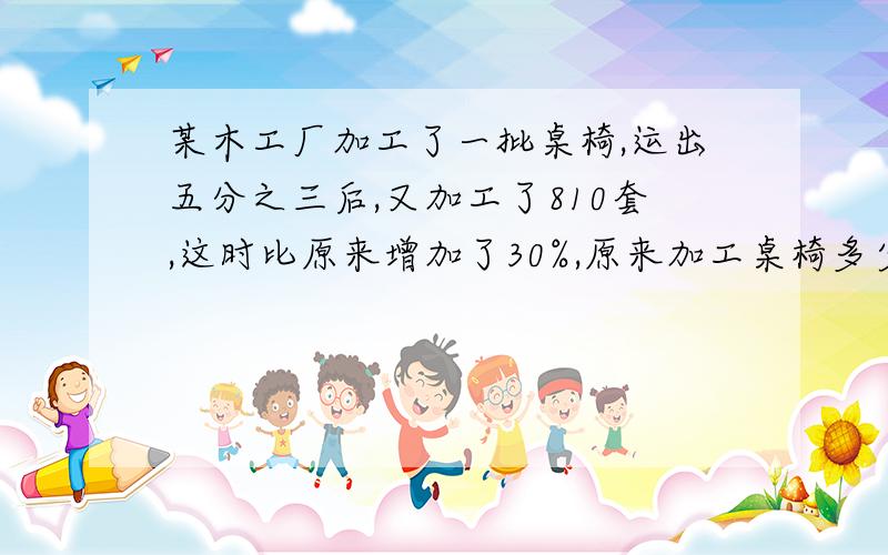 某木工厂加工了一批桌椅,运出五分之三后,又加工了810套,这时比原来增加了30%,原来加工桌椅多少套?