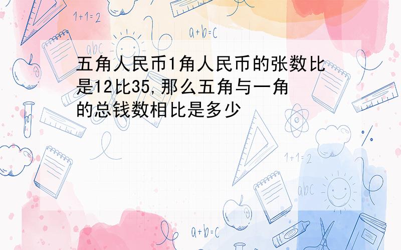 五角人民币1角人民币的张数比是12比35,那么五角与一角的总钱数相比是多少