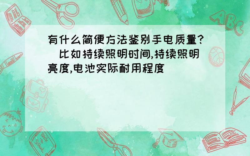 有什么简便方法鉴别手电质量?(比如持续照明时间,持续照明亮度,电池实际耐用程度)