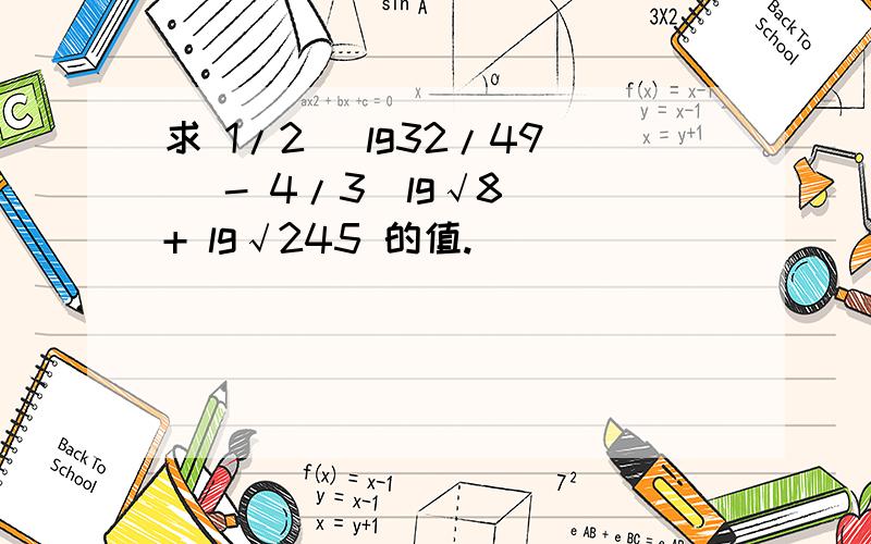 求 1/2 （lg32/49) - 4/3（lg√8) + lg√245 的值.