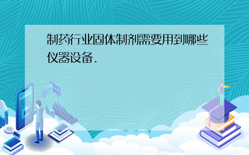 制药行业固体制剂需要用到哪些仪器设备.