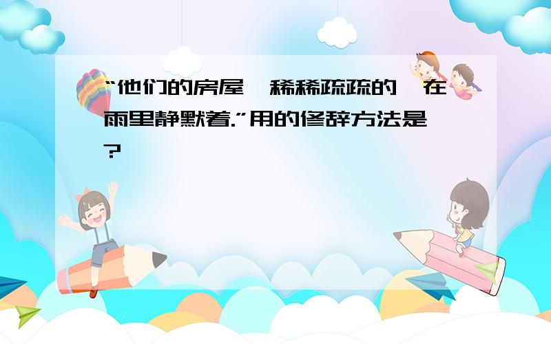 “他们的房屋,稀稀疏疏的,在雨里静默着.”用的修辞方法是?