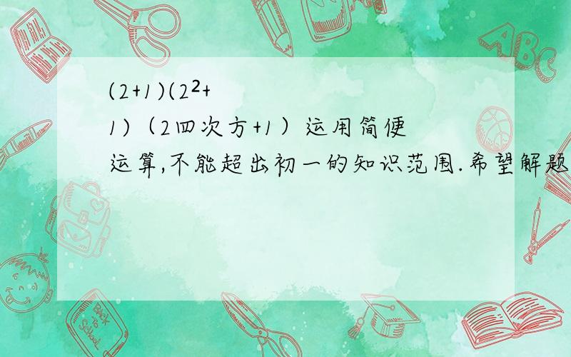 (2+1)(2²+1)（2四次方+1）运用简便运算,不能超出初一的知识范围.希望解题能详细点.