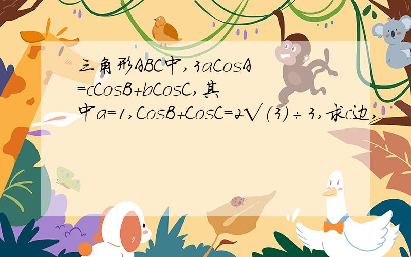 三角形ABC中,3aCosA＝cCosB＋bCosC,其中a=1,CosB+CosC=2√（3）÷3,求c边,