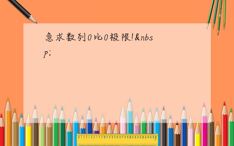 急求数列0比0极限! 